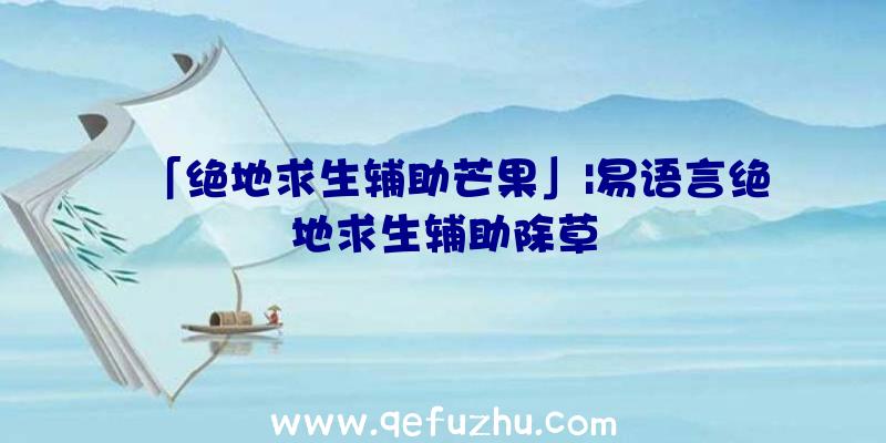 「绝地求生辅助芒果」|易语言绝地求生辅助除草
